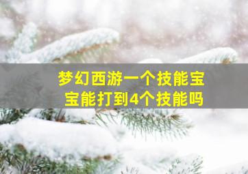 梦幻西游一个技能宝宝能打到4个技能吗