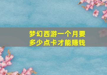 梦幻西游一个月要多少点卡才能赚钱