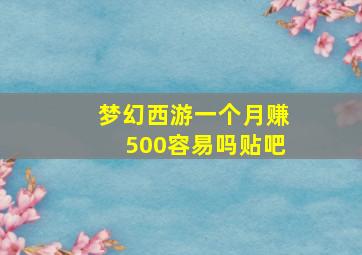 梦幻西游一个月赚500容易吗贴吧