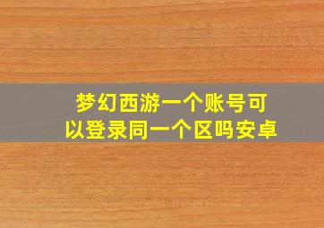 梦幻西游一个账号可以登录同一个区吗安卓