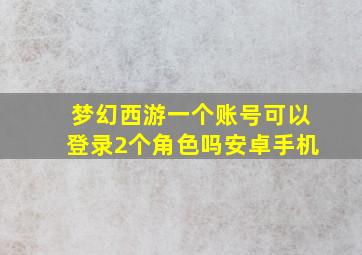 梦幻西游一个账号可以登录2个角色吗安卓手机