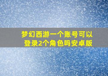 梦幻西游一个账号可以登录2个角色吗安卓版