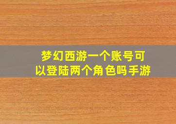 梦幻西游一个账号可以登陆两个角色吗手游