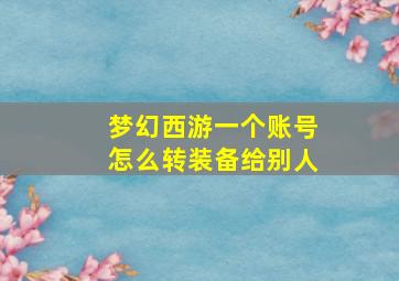 梦幻西游一个账号怎么转装备给别人