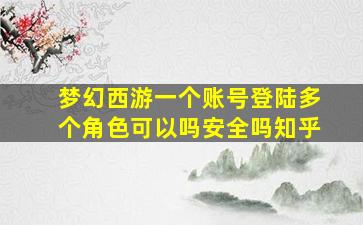 梦幻西游一个账号登陆多个角色可以吗安全吗知乎