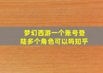 梦幻西游一个账号登陆多个角色可以吗知乎