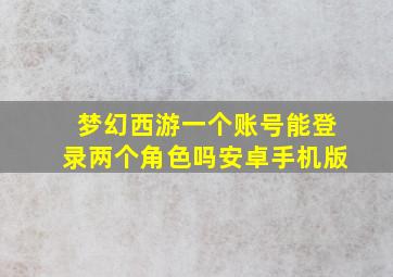 梦幻西游一个账号能登录两个角色吗安卓手机版