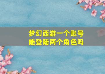 梦幻西游一个账号能登陆两个角色吗