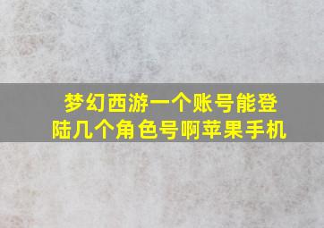 梦幻西游一个账号能登陆几个角色号啊苹果手机