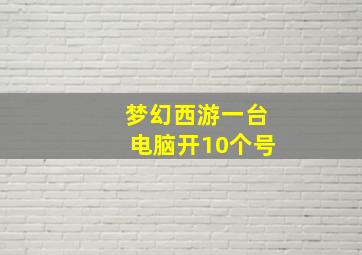 梦幻西游一台电脑开10个号