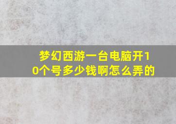 梦幻西游一台电脑开10个号多少钱啊怎么弄的