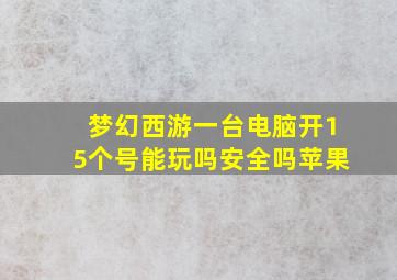 梦幻西游一台电脑开15个号能玩吗安全吗苹果