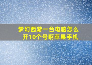 梦幻西游一台电脑怎么开10个号啊苹果手机