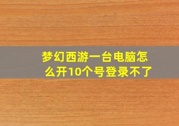 梦幻西游一台电脑怎么开10个号登录不了