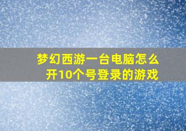 梦幻西游一台电脑怎么开10个号登录的游戏