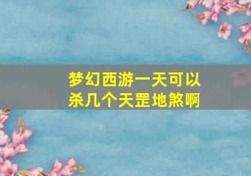 梦幻西游一天可以杀几个天罡地煞啊