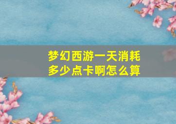 梦幻西游一天消耗多少点卡啊怎么算