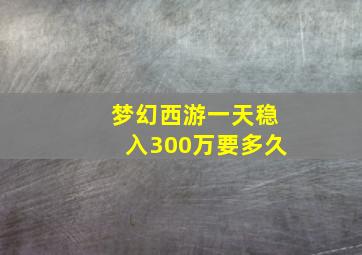 梦幻西游一天稳入300万要多久