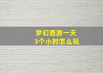 梦幻西游一天3个小时怎么玩