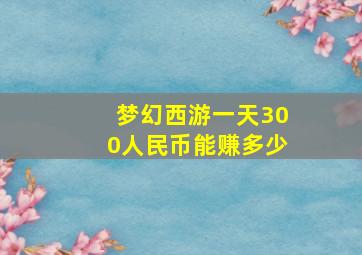 梦幻西游一天300人民币能赚多少