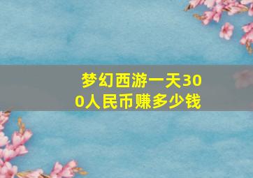 梦幻西游一天300人民币赚多少钱