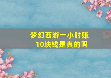 梦幻西游一小时赚10块钱是真的吗