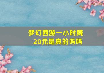 梦幻西游一小时赚20元是真的吗吗