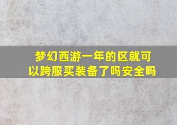 梦幻西游一年的区就可以跨服买装备了吗安全吗