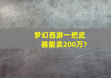 梦幻西游一把武器能卖200万?