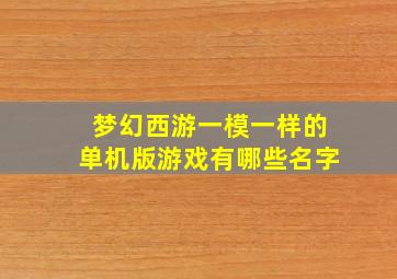 梦幻西游一模一样的单机版游戏有哪些名字