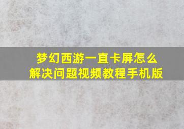 梦幻西游一直卡屏怎么解决问题视频教程手机版