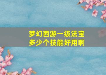 梦幻西游一级法宝多少个技能好用啊