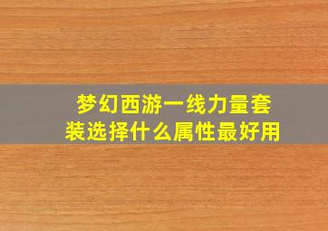 梦幻西游一线力量套装选择什么属性最好用