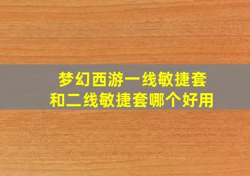 梦幻西游一线敏捷套和二线敏捷套哪个好用