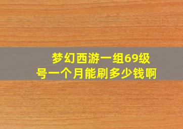 梦幻西游一组69级号一个月能刷多少钱啊