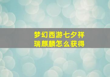 梦幻西游七夕祥瑞麒麟怎么获得