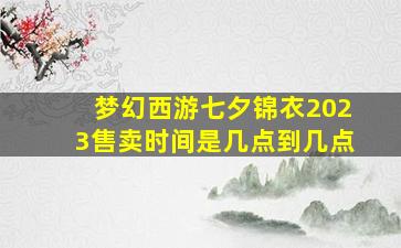 梦幻西游七夕锦衣2023售卖时间是几点到几点