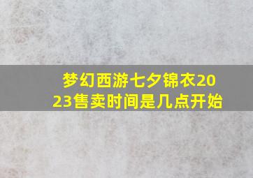 梦幻西游七夕锦衣2023售卖时间是几点开始