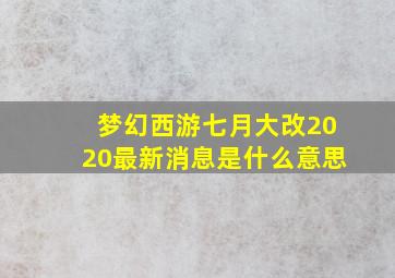 梦幻西游七月大改2020最新消息是什么意思