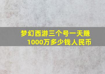 梦幻西游三个号一天赚1000万多少钱人民币