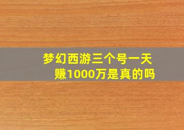 梦幻西游三个号一天赚1000万是真的吗