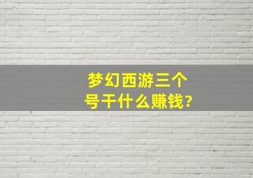 梦幻西游三个号干什么赚钱?