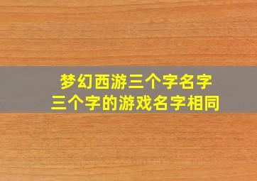 梦幻西游三个字名字三个字的游戏名字相同