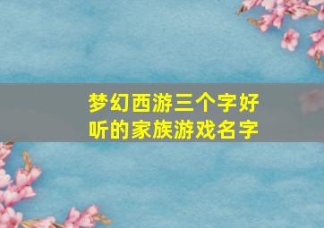 梦幻西游三个字好听的家族游戏名字