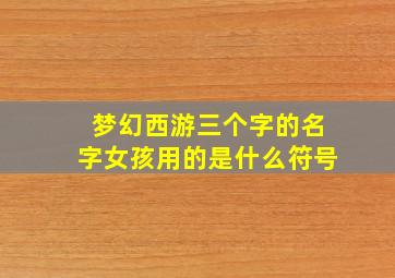 梦幻西游三个字的名字女孩用的是什么符号