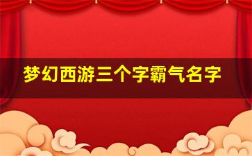 梦幻西游三个字霸气名字