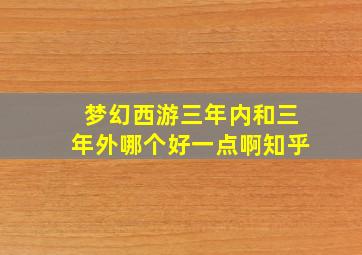 梦幻西游三年内和三年外哪个好一点啊知乎