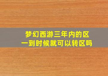 梦幻西游三年内的区一到时候就可以转区吗