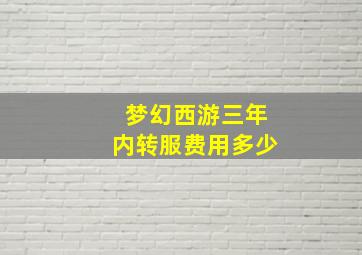 梦幻西游三年内转服费用多少