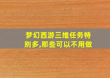 梦幻西游三维任务特别多,那些可以不用做